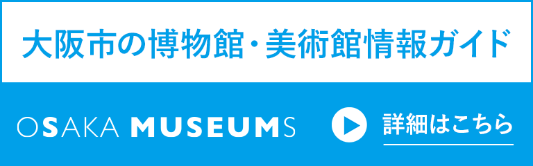 OSAKA MUSEUMS　大阪市の博物館・美術館情報